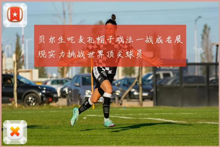 贝尔生吃麦孔帽子戏法一战成名展现实力挑战世界顶尖球员
