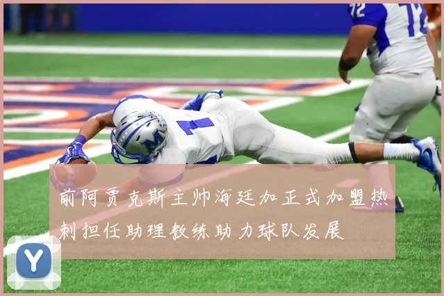 前阿贾克斯主帅海廷加正式加盟热刺担任助理教练助力球队发展