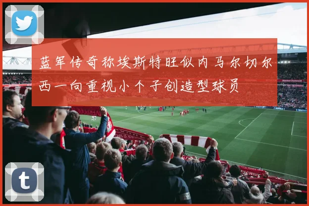 蓝军传奇称埃斯特旺似内马尔切尔西一向重视小个子创造型球员