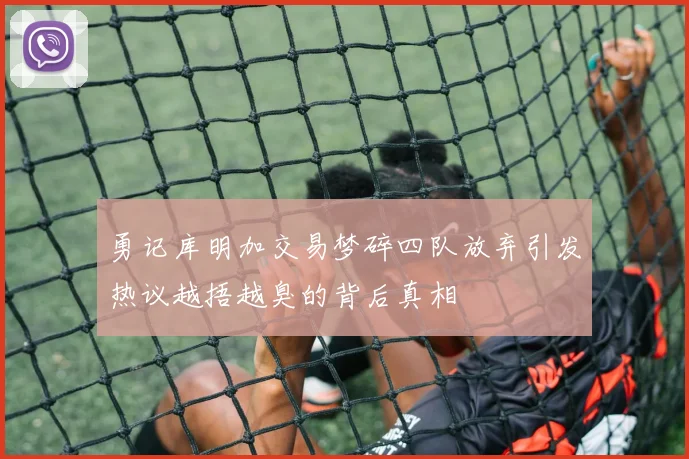 勇记库明加交易梦碎四队放弃引发热议越捂越臭的背后真相