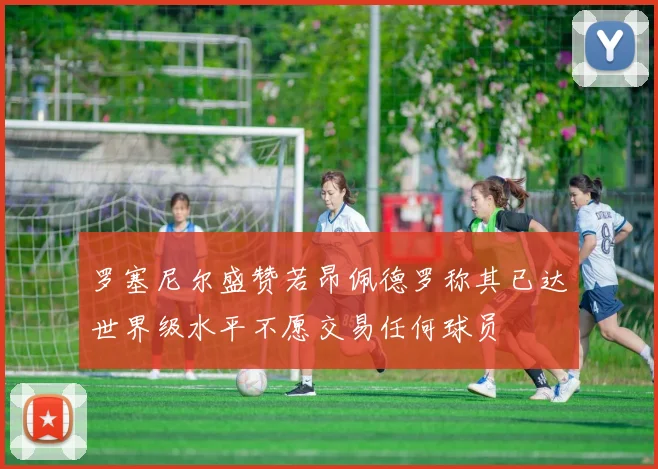 罗塞尼尔盛赞若昂佩德罗称其已达世界级水平不愿交易任何球员