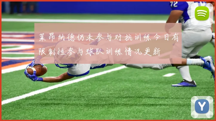 莱昂纳德仍未参与对抗训练今日有限制性参与球队训练情况更新