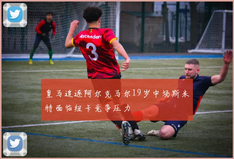 皇马追逐阿尔克马尔19岁中场斯米特面临纽卡竞争压力