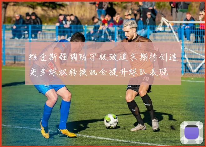 维金斯强调防守极致追求期待创造更多球权转换机会提升球队表现