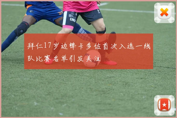 拜仁17岁边锋卡多佐首次入选一线队比赛名单引发关注